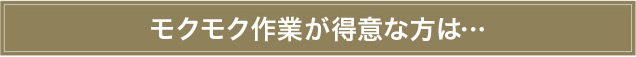 モクモク作業が得意な方は…